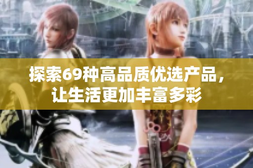 探索69种高品质优选产品，让生活更加丰富多彩