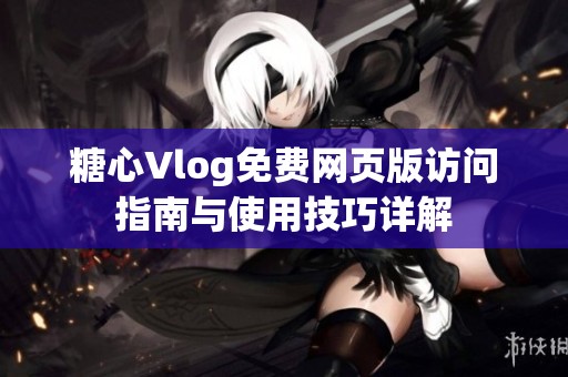 糖心Vlog免费网页版访问指南与使用技巧详解