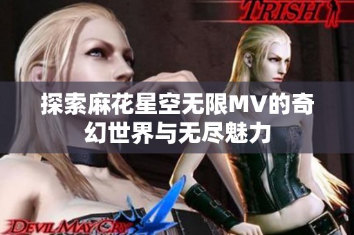 探索麻花星空无限MV的奇幻世界与无尽魅力