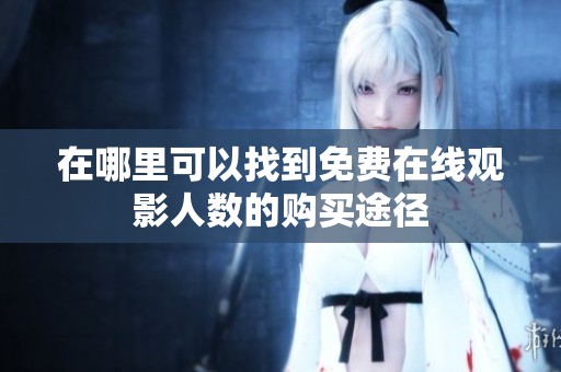 在哪里可以找到免费在线观影人数的购买途径