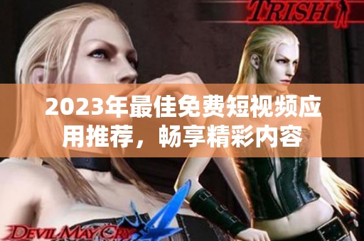 2023年最佳免费短视频应用推荐，畅享精彩内容