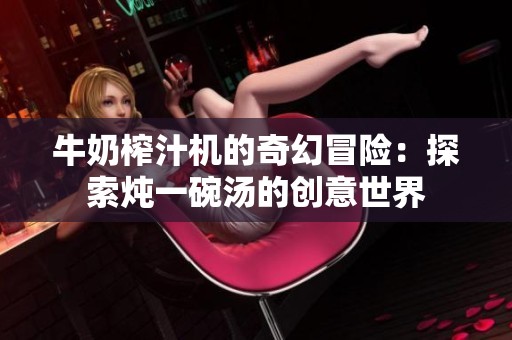 牛奶榨汁机的奇幻冒险：探索炖一碗汤的创意世界