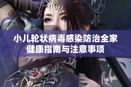 小儿轮状病毒感染防治全家健康指南与注意事项