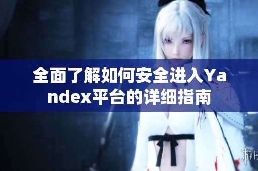全面了解如何安全进入Yandex平台的详细指南
