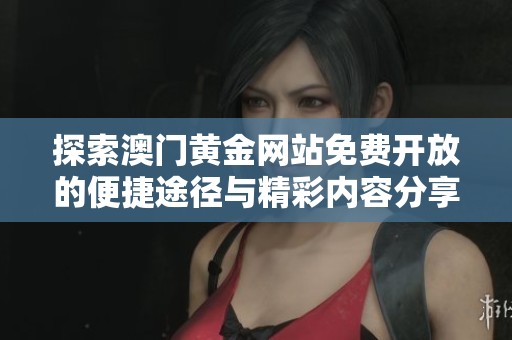 探索澳门黄金网站免费开放的便捷途径与精彩内容分享