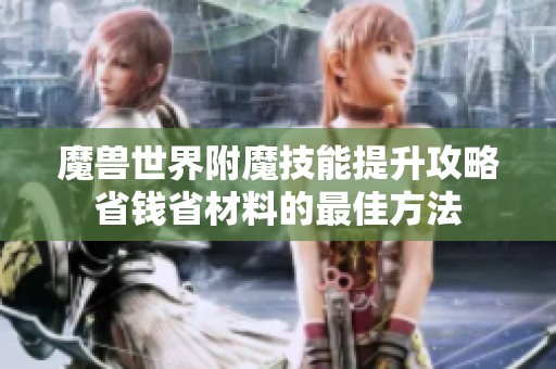 魔兽世界附魔技能提升攻略省钱省材料的最佳方法