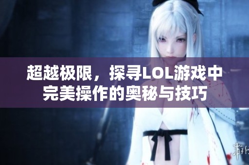 超越极限，探寻LOL游戏中完美操作的奥秘与技巧