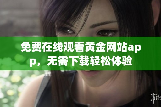 免费在线观看黄金网站app，无需下载轻松体验