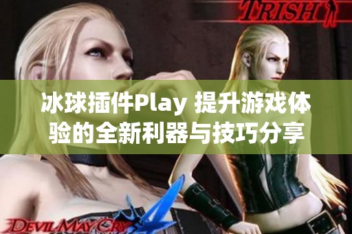 冰球插件Play 提升游戏体验的全新利器与技巧分享