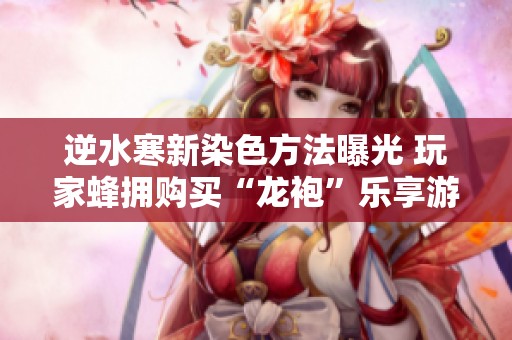 逆水寒新染色方法曝光 玩家蜂拥购买“龙袍”乐享游戏乐趣