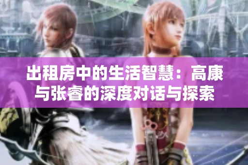 出租房中的生活智慧：高康与张睿的深度对话与探索