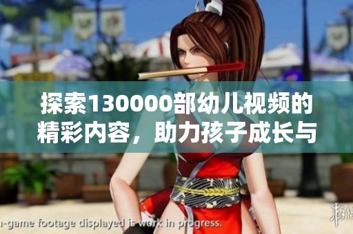 探索130000部幼儿视频的精彩内容，助力孩子成长与学习