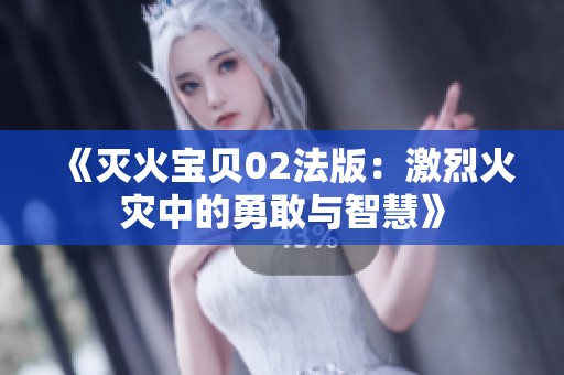 《灭火宝贝02法版：激烈火灾中的勇敢与智慧》
