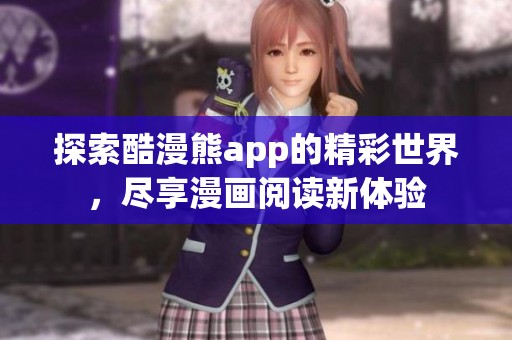 探索酷漫熊app的精彩世界，尽享漫画阅读新体验