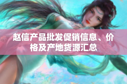 赵信产品批发促销信息、价格及产地货源汇总