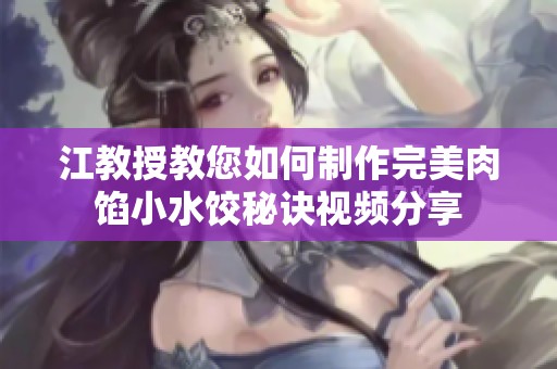江教授教您如何制作完美肉馅小水饺秘诀视频分享