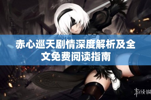 赤心巡天剧情深度解析及全文免费阅读指南