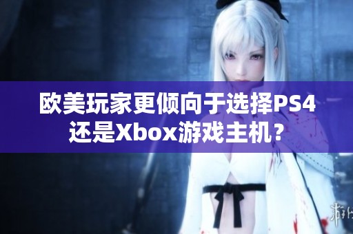 欧美玩家更倾向于选择PS4还是Xbox游戏主机？