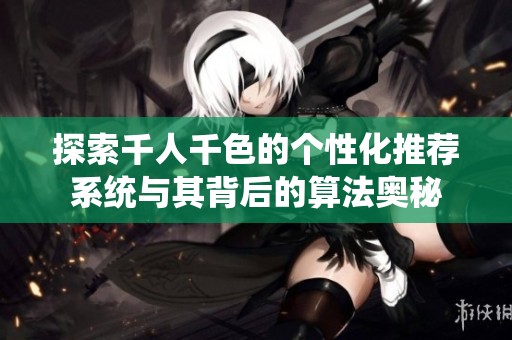 探索千人千色的个性化推荐系统与其背后的算法奥秘