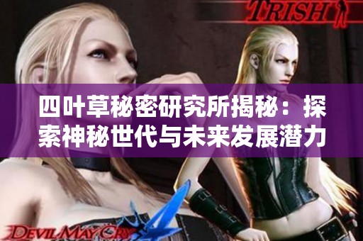 四叶草秘密研究所揭秘：探索神秘世代与未来发展潜力
