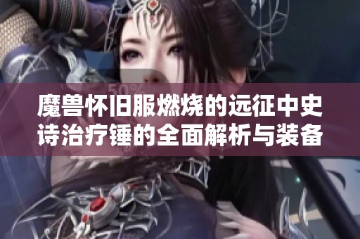 魔兽怀旧服燃烧的远征中史诗治疗锤的全面解析与装备推荐