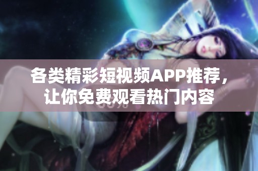 各类精彩短视频APP推荐，让你免费观看热门内容