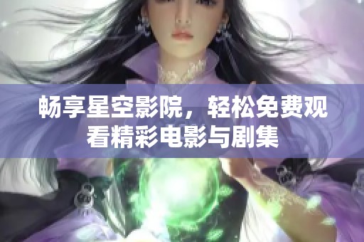 畅享星空影院，轻松免费观看精彩电影与剧集
