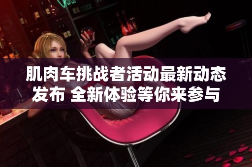肌肉车挑战者活动最新动态发布 全新体验等你来参与