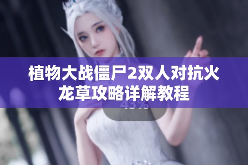 植物大战僵尸2双人对抗火龙草攻略详解教程
