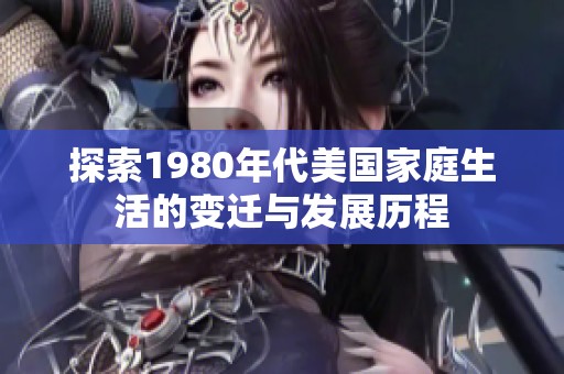 探索1980年代美国家庭生活的变迁与发展历程