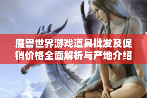 魔兽世界游戏道具批发及促销价格全面解析与产地介绍