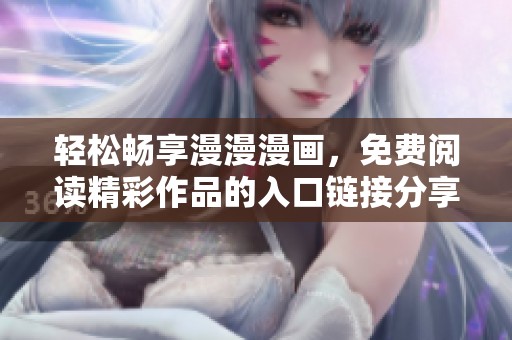 轻松畅享漫漫漫画，免费阅读精彩作品的入口链接分享