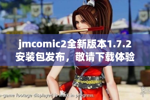 jmcomic2全新版本1.7.2安装包发布，敬请下载体验