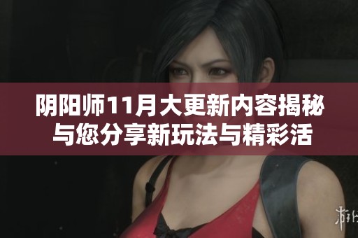 阴阳师11月大更新内容揭秘 与您分享新玩法与精彩活动