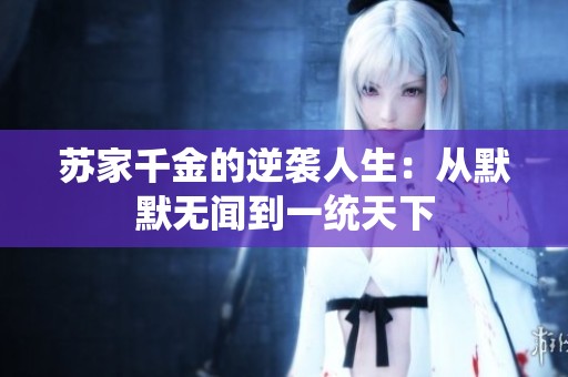 苏家千金的逆袭人生：从默默无闻到一统天下
