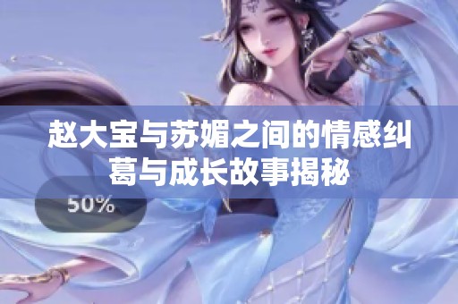 赵大宝与苏媚之间的情感纠葛与成长故事揭秘