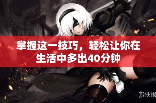 掌握这一技巧，轻松让你在生活中多出40分钟