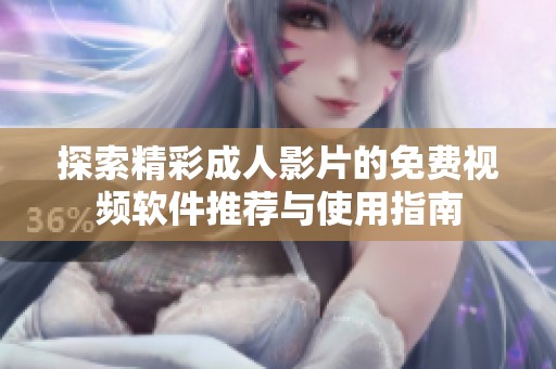 探索精彩成人影片的免费视频软件推荐与使用指南