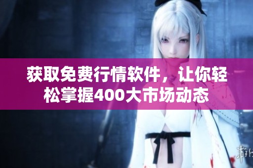 获取免费行情软件，让你轻松掌握400大市场动态