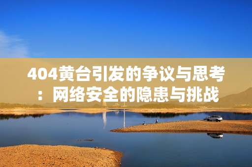 404黄台引发的争议与思考：网络安全的隐患与挑战