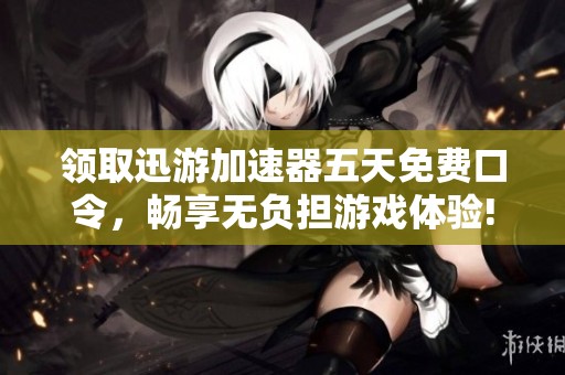 领取迅游加速器五天免费口令，畅享无负担游戏体验!