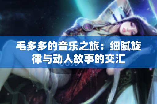 毛多多的音乐之旅：细腻旋律与动人故事的交汇