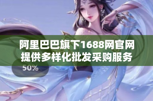 阿里巴巴旗下1688网官网提供多样化批发采购服务