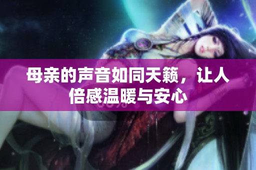 母亲的声音如同天籁，让人倍感温暖与安心