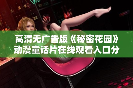 高清无广告版《秘密花园》动漫童话片在线观看入口分享