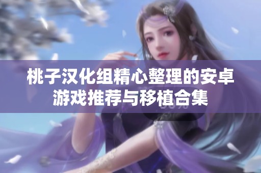 桃子汉化组精心整理的安卓游戏推荐与移植合集