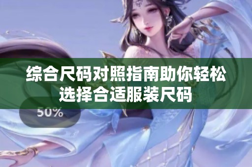综合尺码对照指南助你轻松选择合适服装尺码