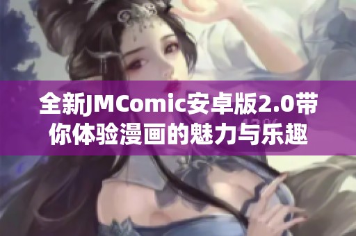 全新JMComic安卓版2.0带你体验漫画的魅力与乐趣