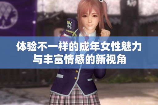 体验不一样的成年女性魅力与丰富情感的新视角