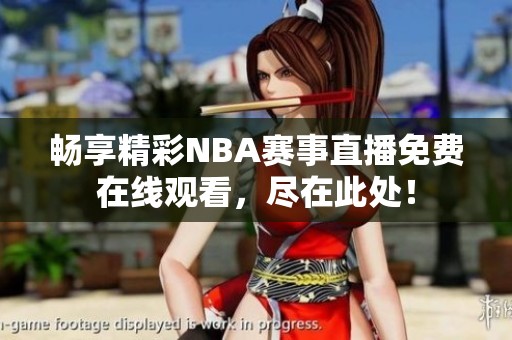 畅享精彩NBA赛事直播免费在线观看，尽在此处！
